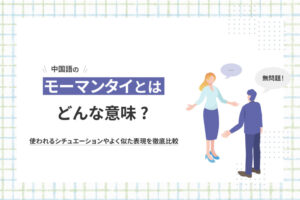 中国語のモーマンタイとはどんな意味? 使われるシチュエーションやよく似た表現を徹底比較