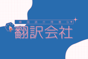 韓国語が得意な翻訳会社おすすめ9選！料金やサービスを比較【2024年度版】